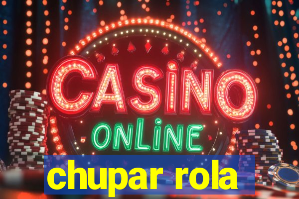 chupar rola